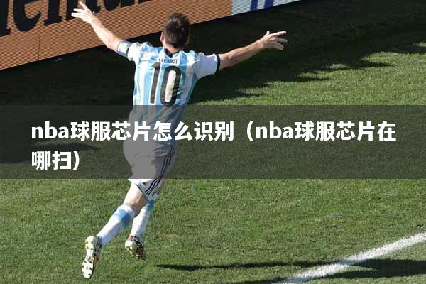 nba球服芯片怎么识别（nba球服芯片在哪扫）