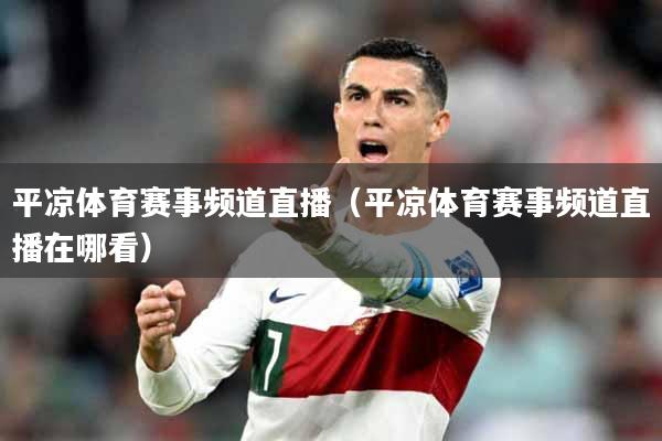 平凉体育赛事频道直播（平凉体育赛事频道直播在哪看）