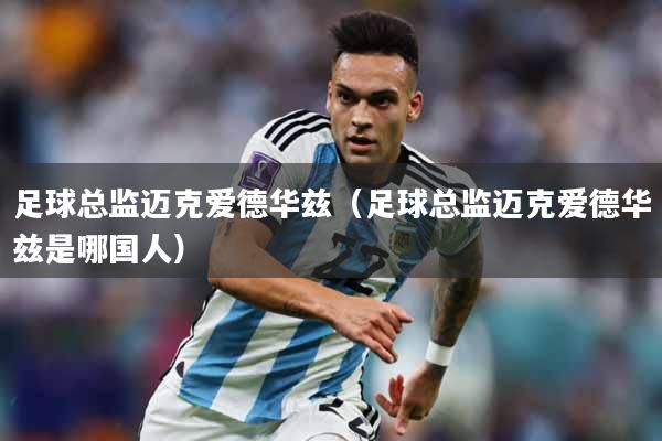足球总监迈克爱德华兹（足球总监迈克爱德华兹是哪国人）