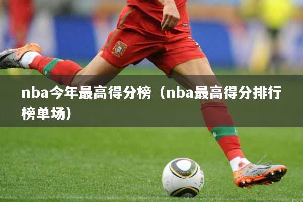 nba今年最高得分榜（nba最高得分排行榜单场）