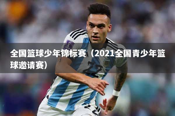 全国篮球少年锦标赛（2021全国青少年篮球邀请赛）