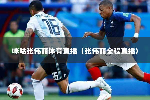 咪咕张伟丽体育直播（张伟丽全程直播）