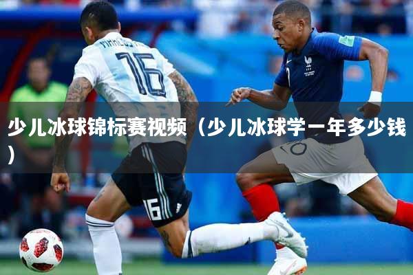 少儿冰球锦标赛视频（少儿冰球学一年多少钱）