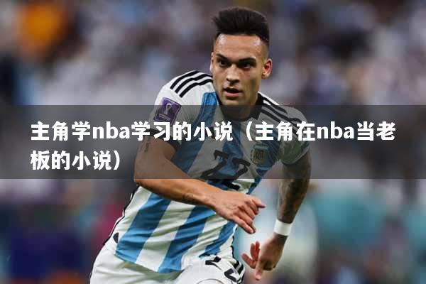 主角学nba学习的小说（主角在nba当老板的小说）