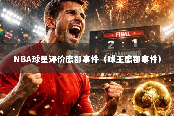 NBA球星评价鹰郡事件（球王鹰郡事件）