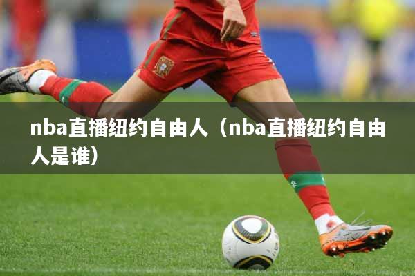 nba直播纽约自由人（nba直播纽约自由人是谁）