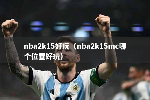 nba2k15好玩（nba2k15mc哪个位置好玩）