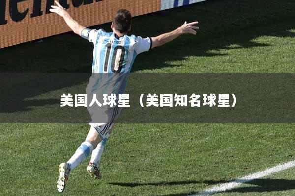 美国人球星（美国知名球星）