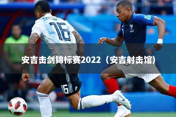 安吉击剑锦标赛2022（安吉射击馆）