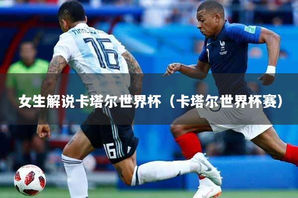 女生解说卡塔尔世界杯（卡塔尔世界杯赛）