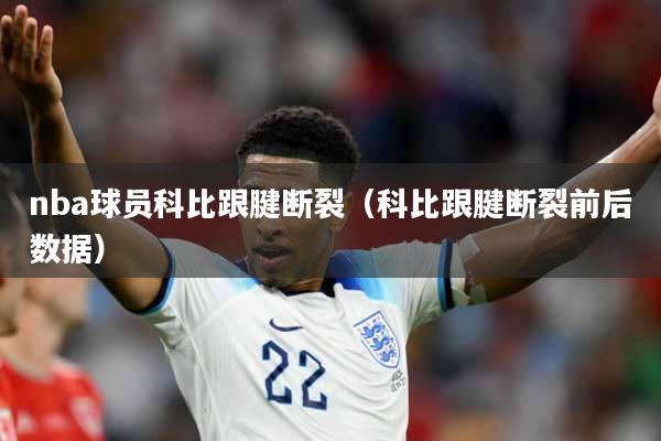 nba球员科比跟腱断裂（科比跟腱断裂前后数据）