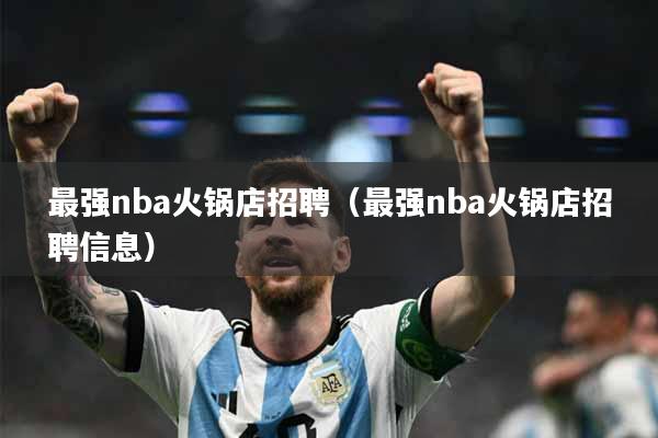 最强nba火锅店招聘（最强nba火锅店招聘信息）