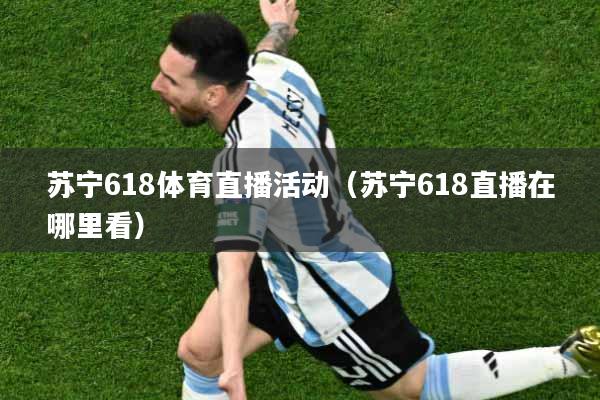 苏宁618体育直播活动（苏宁618直播在哪里看）