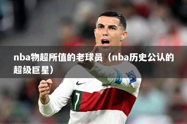 nba物超所值的老球员（nba历史公认的超级巨星）