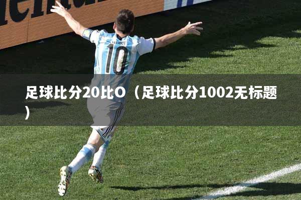 足球比分20比O（足球比分1002无标题）