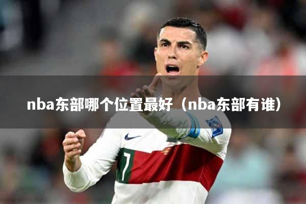 nba东部哪个位置最好（nba东部有谁）