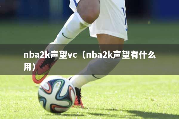 nba2k声望vc（nba2k声望有什么用）