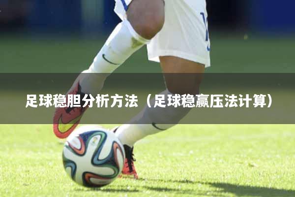 足球稳胆分析方法（足球稳赢压法计算）