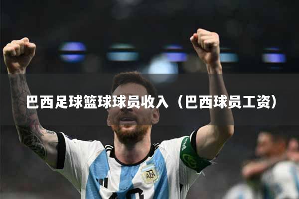 巴西足球篮球球员收入（巴西球员工资）