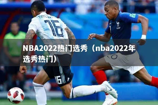 NBA2022热门选秀（nba2022年选秀热门）