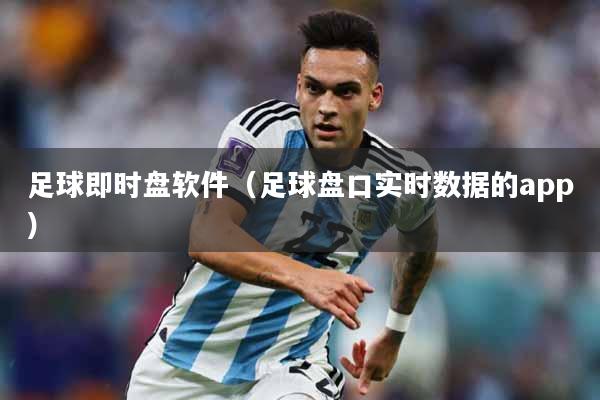 足球即时盘软件（足球盘口实时数据的app）