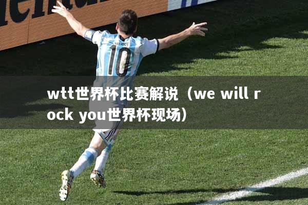 wtt世界杯比赛解说（we will rock you世界杯现场）