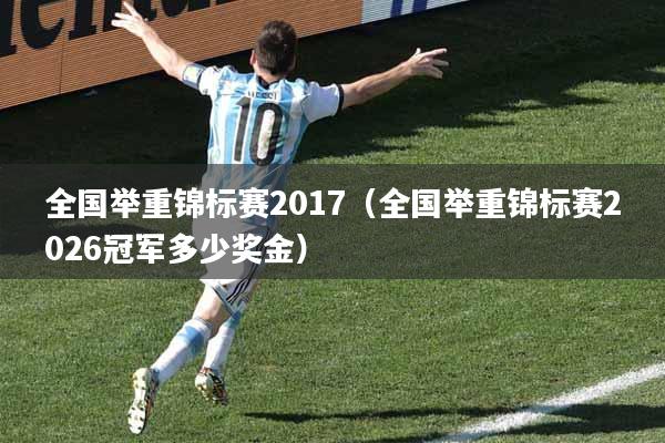 全国举重锦标赛2017（全国举重锦标赛2026冠军多少奖金）