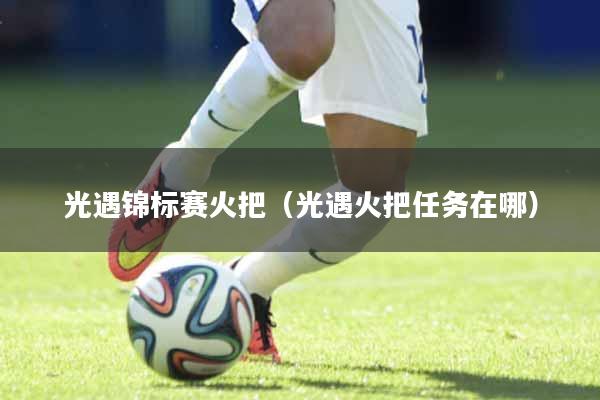 光遇锦标赛火把（光遇火把任务在哪）