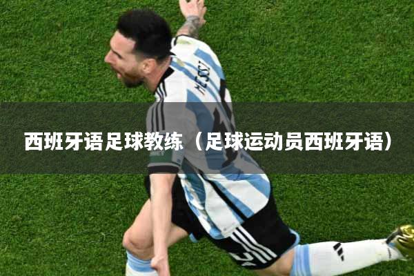 西班牙语足球教练（足球运动员西班牙语）