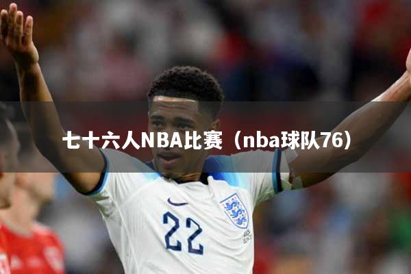 七十六人NBA比赛（nba球队76）