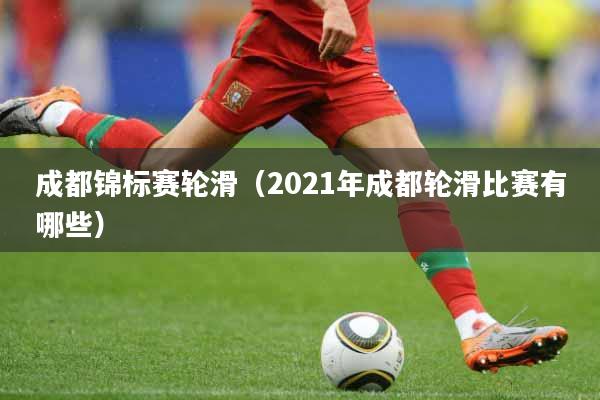 成都锦标赛轮滑（2021年成都轮滑比赛有哪些）