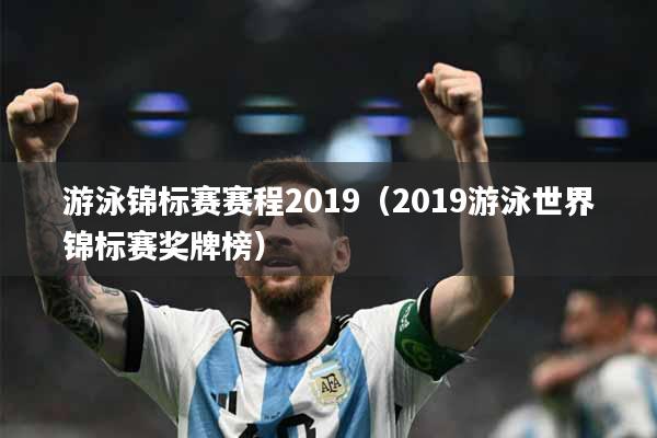 游泳锦标赛赛程2019（2019游泳世界锦标赛奖牌榜）