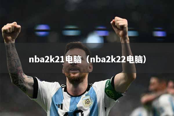 nba2k21电脑（nba2k22电脑）
