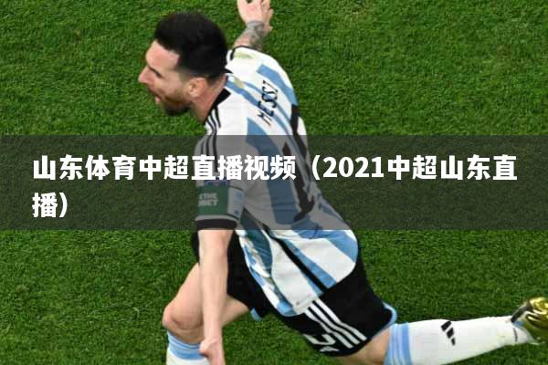 山东体育中超直播视频（2021中超山东直播）