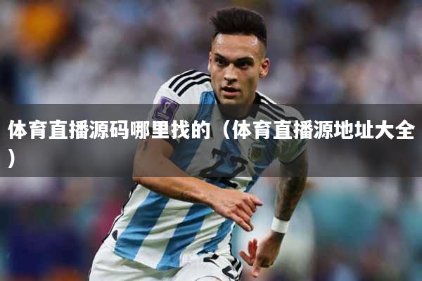 体育直播源码哪里找的（体育直播源地址大全）