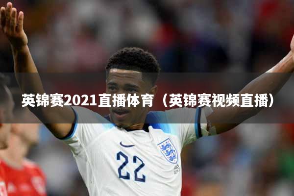 英锦赛2021直播体育（英锦赛视频直播）