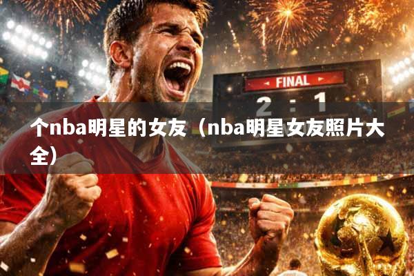 个nba明星的女友（nba明星女友照片大全）