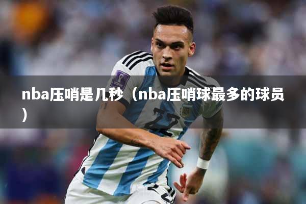 nba压哨是几秒（nba压哨球最多的球员）