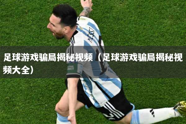 足球游戏骗局揭秘视频（足球游戏骗局揭秘视频大全）