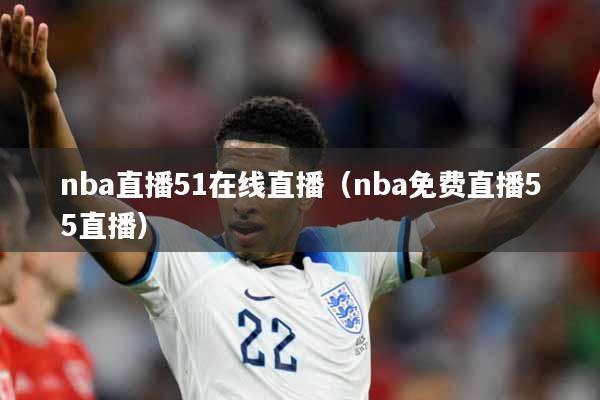 nba直播51在线直播（nba免费直播55直播）