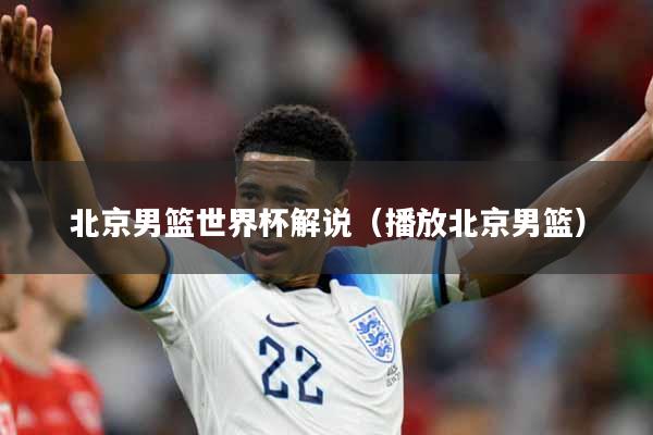 北京男篮世界杯解说（播放北京男篮）