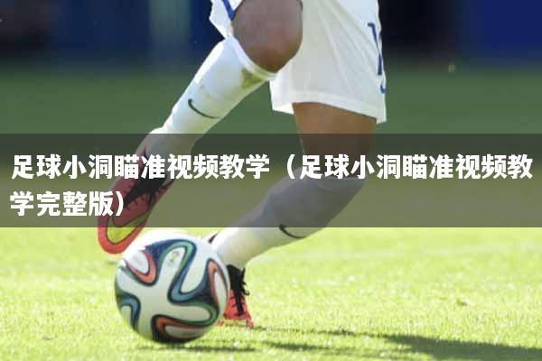 足球小洞瞄准视频教学（足球小洞瞄准视频教学完整版）