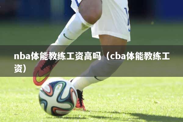 nba体能教练工资高吗（cba体能教练工资）