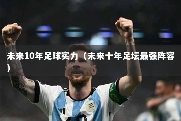 未来10年足球实力（未来十年足坛最强阵容）