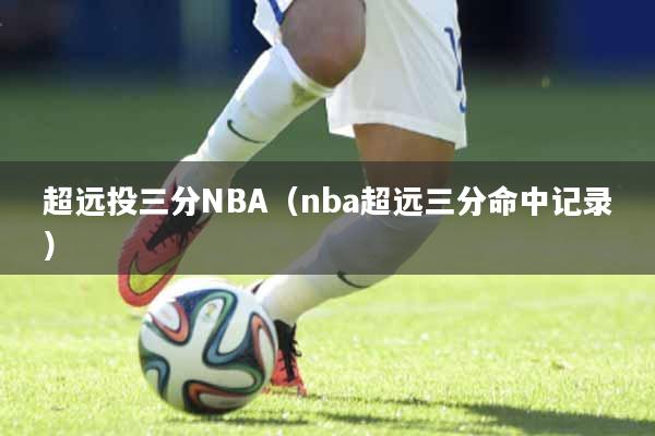 超远投三分NBA（nba超远三分命中记录）