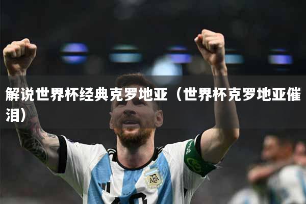 解说世界杯经典克罗地亚（世界杯克罗地亚催泪）