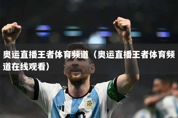 奥运直播王者体育频道（奥运直播王者体育频道在线观看）