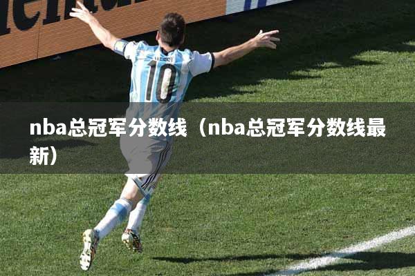 nba总冠军分数线（nba总冠军分数线最新）