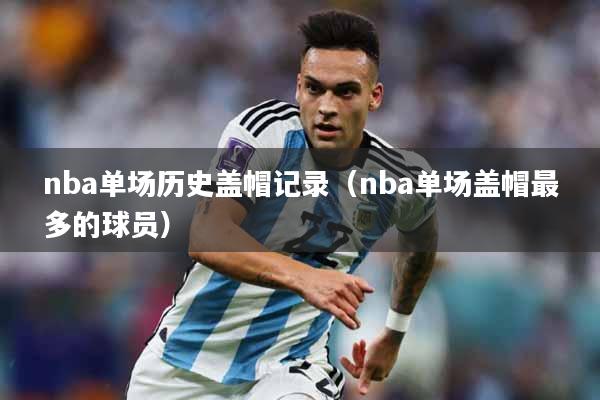 nba单场历史盖帽记录（nba单场盖帽最多的球员）