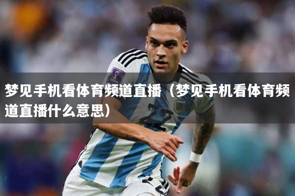 梦见手机看体育频道直播（梦见手机看体育频道直播什么意思）